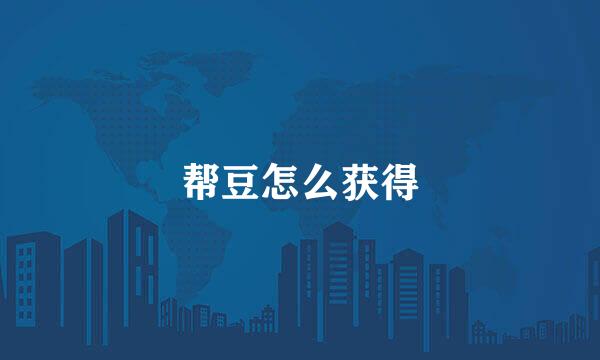 帮豆怎么获得