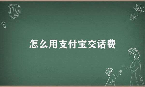 怎么用支付宝交话费