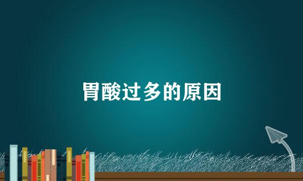 胃酸过多的原因