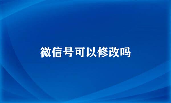 微信号可以修改吗
