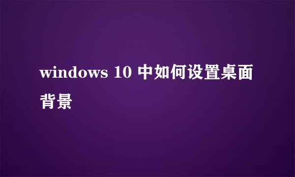 windows 10 中如何设置桌面背景