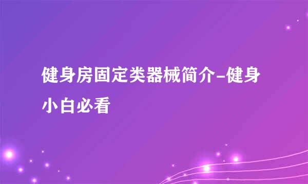 健身房固定类器械简介-健身小白必看