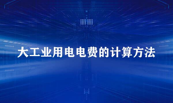 大工业用电电费的计算方法