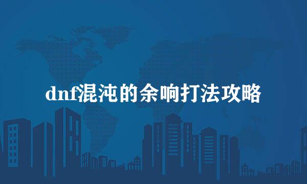 dnf混沌的余响打法攻略