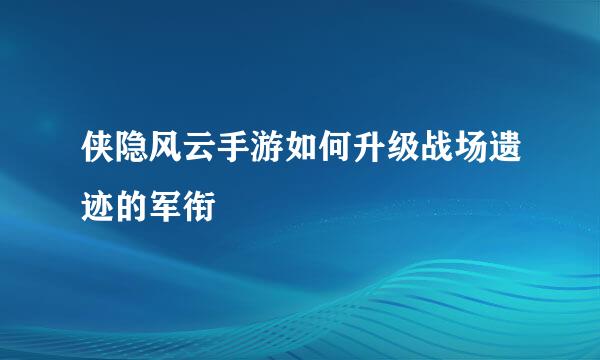 侠隐风云手游如何升级战场遗迹的军衔