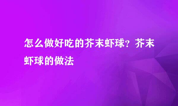 怎么做好吃的芥末虾球？芥末虾球的做法
