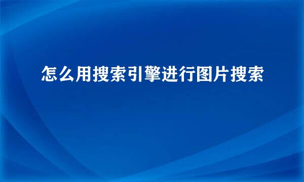 怎么用搜索引擎进行图片搜索