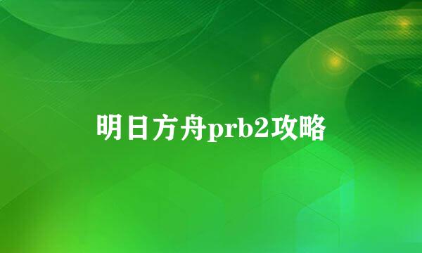 明日方舟prb2攻略