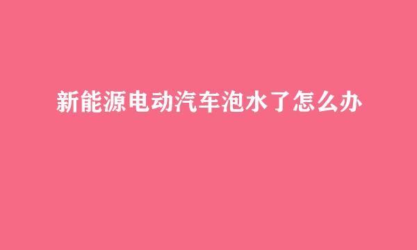 新能源电动汽车泡水了怎么办