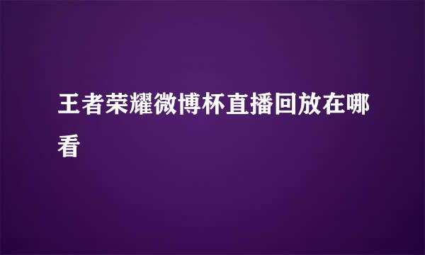 王者荣耀微博杯直播回放在哪看