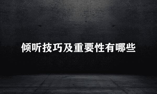 倾听技巧及重要性有哪些