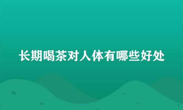长期喝茶对人体有哪些好处
