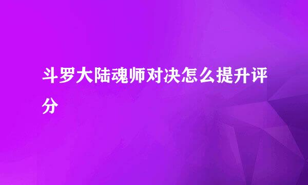 斗罗大陆魂师对决怎么提升评分