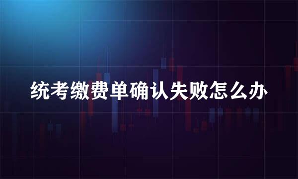 统考缴费单确认失败怎么办