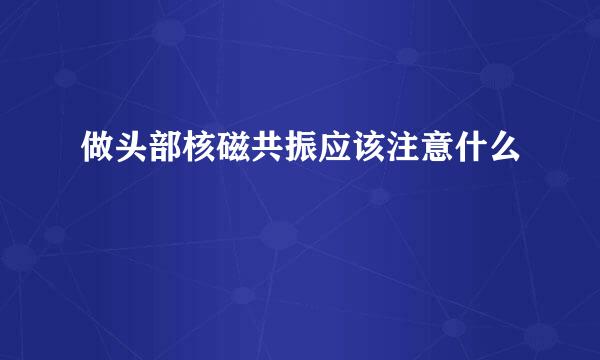 做头部核磁共振应该注意什么