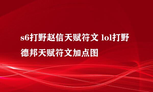 s6打野赵信天赋符文 lol打野德邦天赋符文加点图