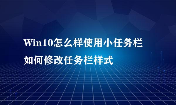Win10怎么样使用小任务栏 如何修改任务栏样式