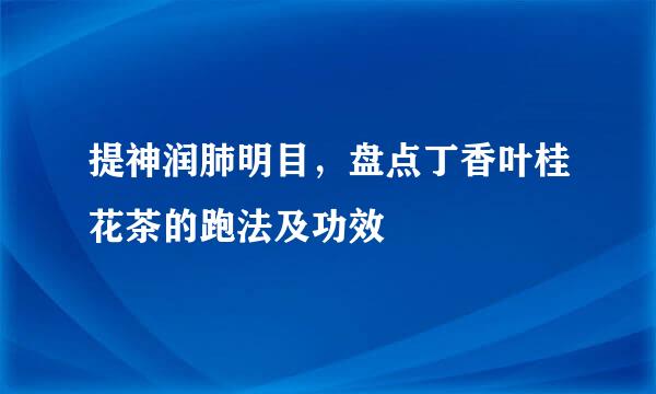提神润肺明目，盘点丁香叶桂花茶的跑法及功效