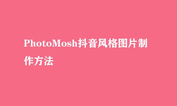 PhotoMosh抖音风格图片制作方法