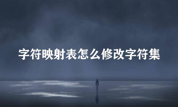 字符映射表怎么修改字符集