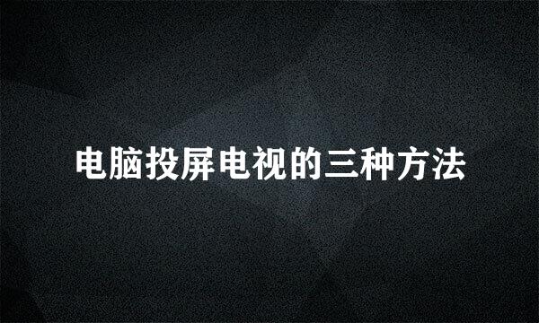 电脑投屏电视的三种方法