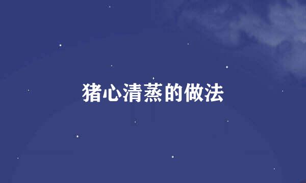 猪心清蒸的做法