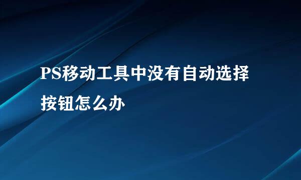 PS移动工具中没有自动选择按钮怎么办
