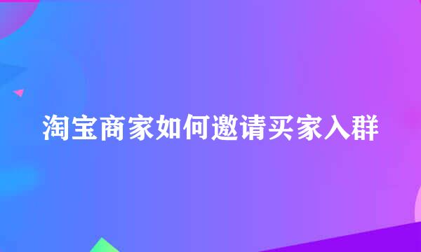 淘宝商家如何邀请买家入群