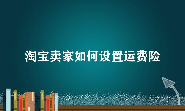 淘宝卖家如何设置运费险