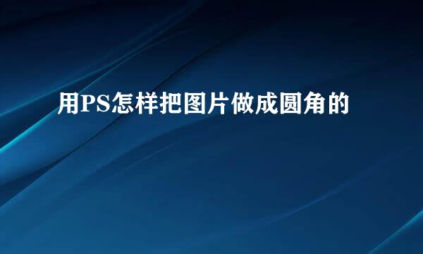 用PS怎样把图片做成圆角的