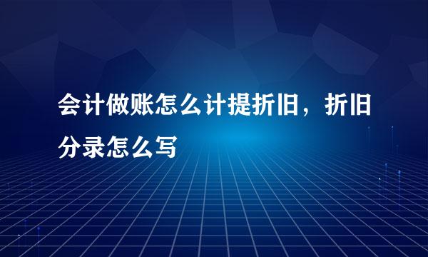 会计做账怎么计提折旧,折旧分录怎么写