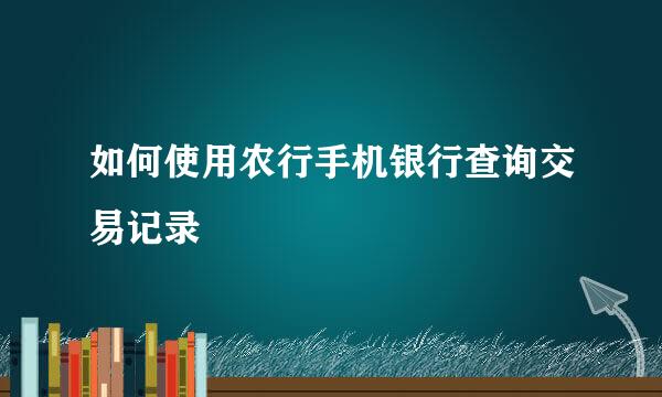 如何使用农行手机银行查询交易记录