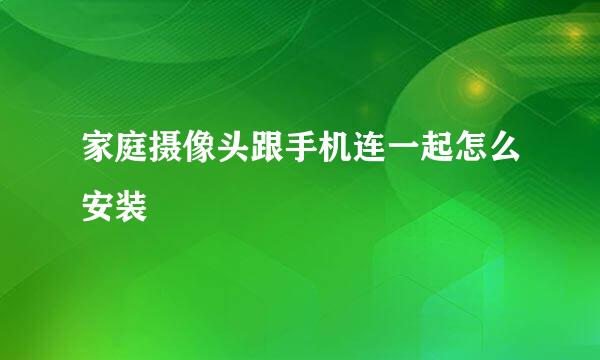 家庭摄像头跟手机连一起怎么安装