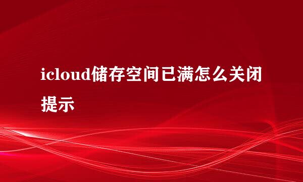 icloud储存空间已满怎么关闭提示
