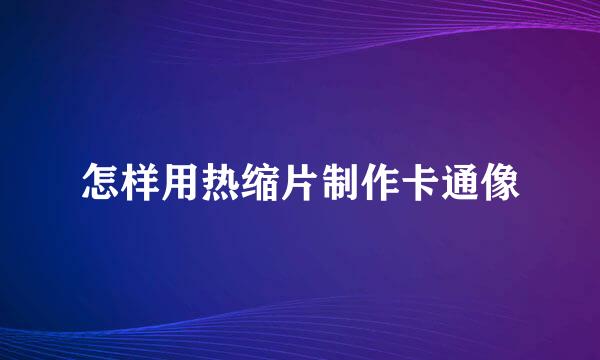 怎样用热缩片制作卡通像