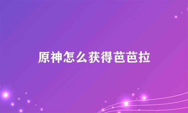 原神怎么获得芭芭拉