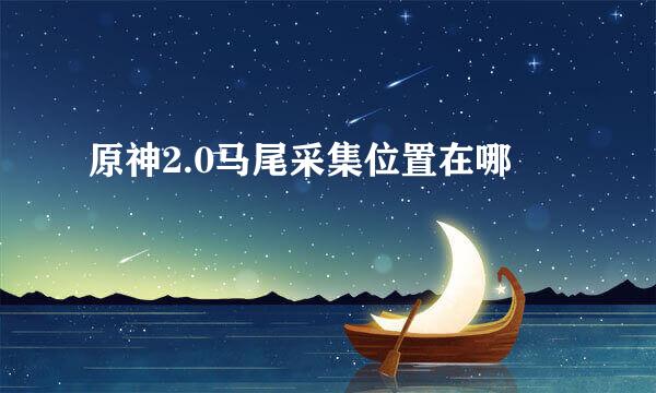 原神2.0马尾采集位置在哪