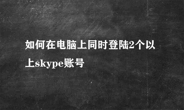 如何在电脑上同时登陆2个以上skype账号