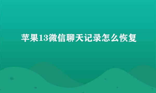 苹果13微信聊天记录怎么恢复