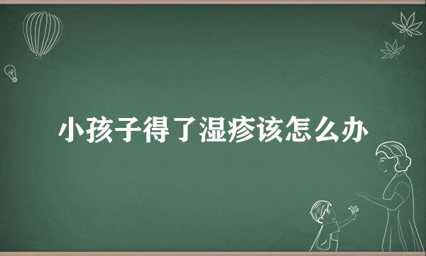 小孩子得了湿疹该怎么办