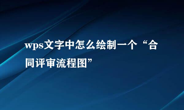 wps文字中怎么绘制一个“合同评审流程图”