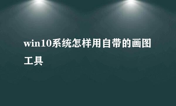 win10系统怎样用自带的画图工具