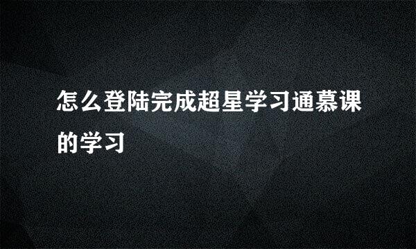 怎么登陆完成超星学习通慕课的学习