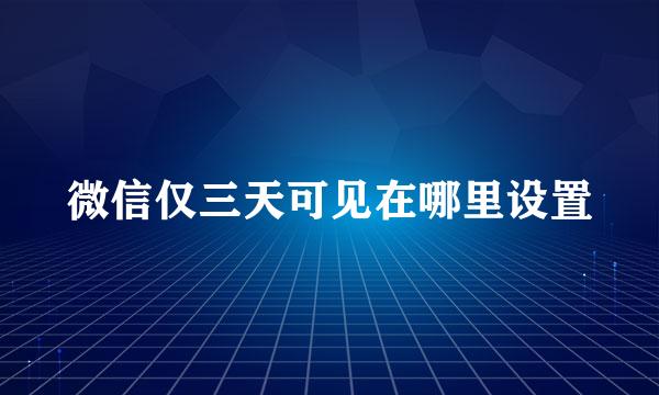 微信仅三天可见在哪里设置