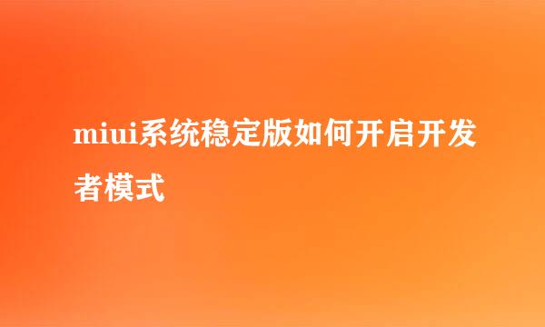 miui系统稳定版如何开启开发者模式