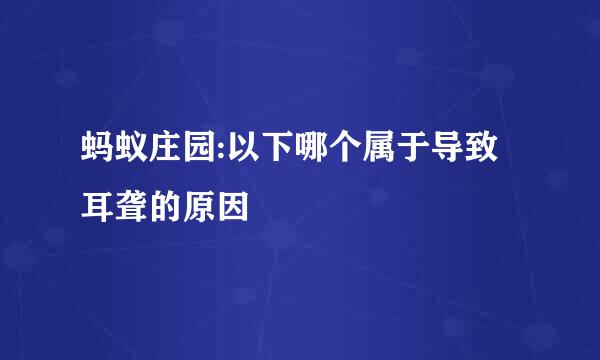 蚂蚁庄园:以下哪个属于导致耳聋的原因