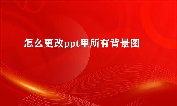 怎么更改ppt里所有背景图
