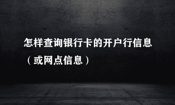 怎样查询银行卡的开户行信息（或网点信息）