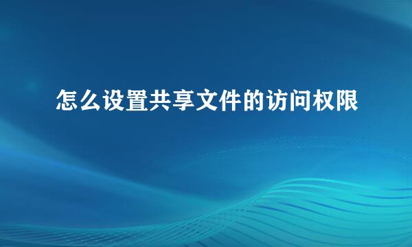 怎么设置共享文件的访问权限