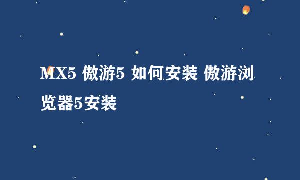 MX5 傲游5 如何安装 傲游浏览器5安装